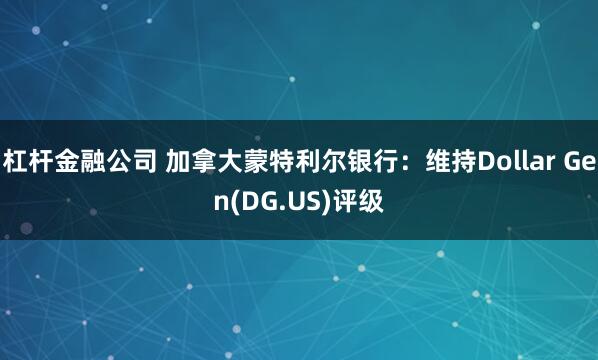 杠杆金融公司 加拿大蒙特利尔银行：维持Dollar Gen(DG.US)评级