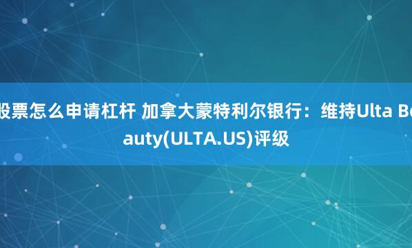 股票怎么申请杠杆 加拿大蒙特利尔银行：维持Ulta Beauty(ULTA.US)评级