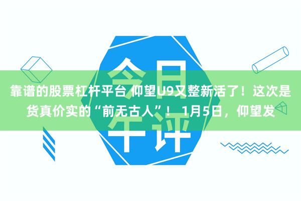 靠谱的股票杠杆平台 仰望U9又整新活了！这次是货真价实的“前无古人”！ 1月5日，仰望发