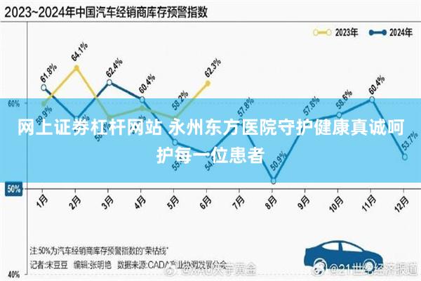 网上证劵杠杆网站 永州东方医院守护健康真诚呵护每一位患者