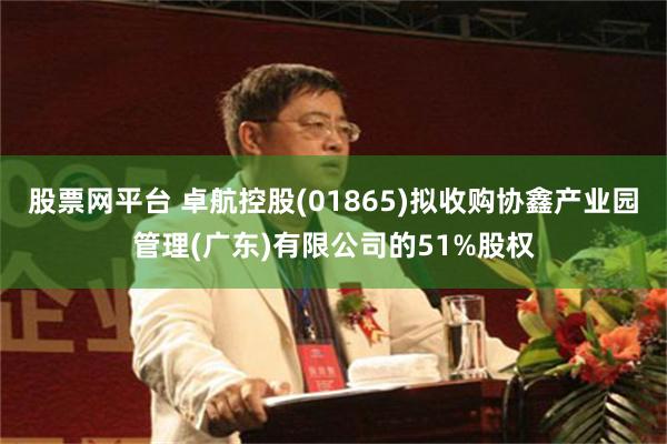 股票网平台 卓航控股(01865)拟收购协鑫产业园管理(广东)有限公司的51%股权