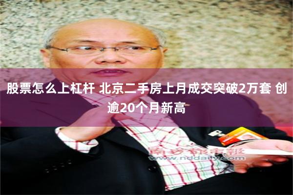 股票怎么上杠杆 北京二手房上月成交突破2万套 创逾20个月新高