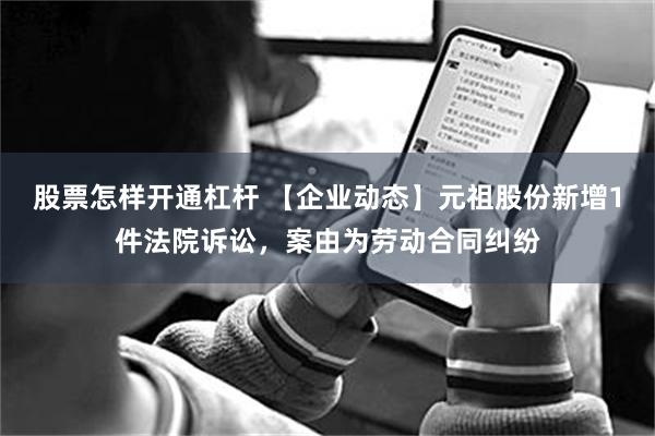 股票怎样开通杠杆 【企业动态】元祖股份新增1件法院诉讼，案由为劳动合同纠纷