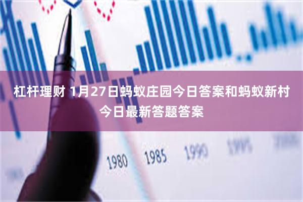 杠杆理财 1月27日蚂蚁庄园今日答案和蚂蚁新村今日最新答题答案