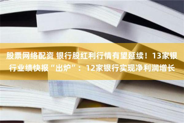 股票网络配资 银行股红利行情有望延续！13家银行业绩快报“出炉”：12家银行实现净利润增长
