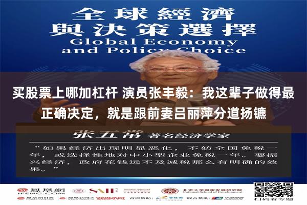 买股票上哪加杠杆 演员张丰毅：我这辈子做得最正确决定，就是跟前妻吕丽萍分道扬镳