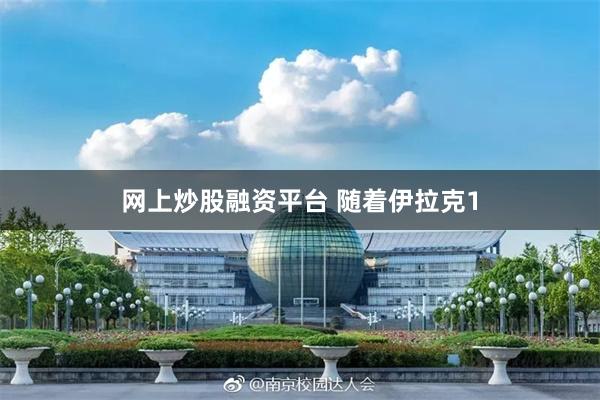 网上炒股融资平台 随着伊拉克1