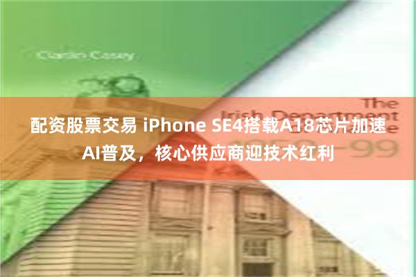 配资股票交易 iPhone SE4搭载A18芯片加速AI普及，核心供应商迎技术红利