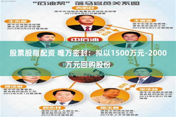 股票股指配资 唯万密封：拟以1500万元-2000万元回购股份