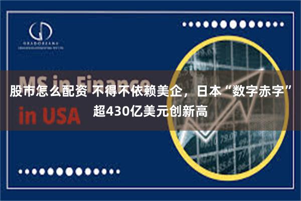股市怎么配资 不得不依赖美企，日本“数字赤字”超430亿美元创新高