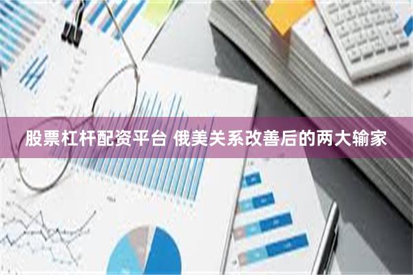 股票杠杆配资平台 俄美关系改善后的两大输家