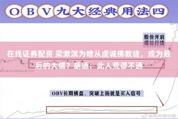 在线证券配资 梁漱溟为啥从虔诚佛教徒，成为最后的大儒？胡适：此人荒谬不通