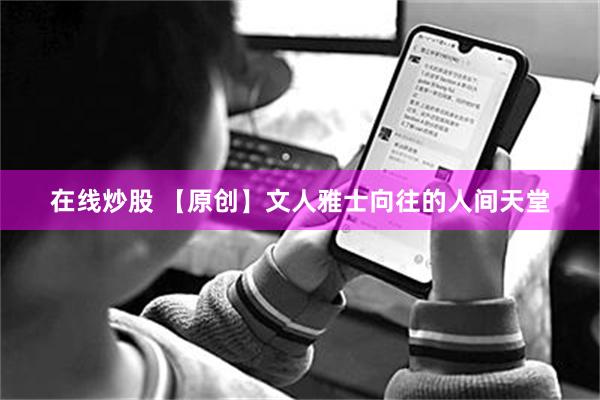 在线炒股 【原创】文人雅士向往的人间天堂
