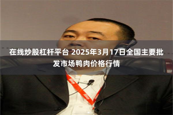 在线炒股杠杆平台 2025年3月17日全国主要批发市场鸭肉价格行情