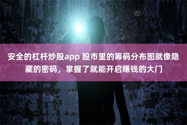 安全的杠杆炒股app 股市里的筹码分布图就像隐藏的密码，掌握了就能开启赚钱的大门