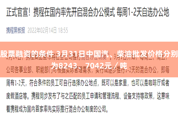 股票融资的条件 3月31日中国汽、柴油批发价格分别为8243、7042元／吨