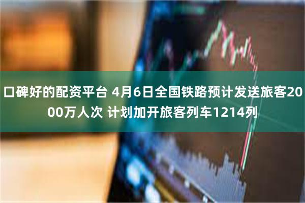 口碑好的配资平台 4月6日全国铁路预计发送旅客2000万人次 计划加开旅客列车1214列