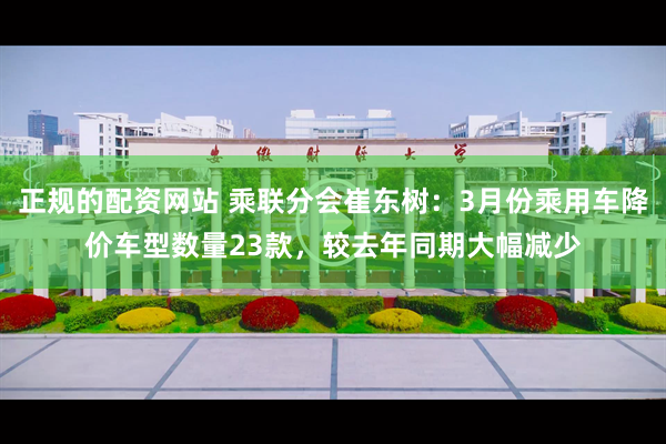 正规的配资网站 乘联分会崔东树：3月份乘用车降价车型数量23款，较去年同期大幅减少