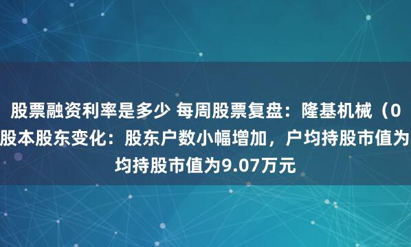 股票融资利率是多少 每周股票复盘：隆基机械（002363）股本股东变化：股东户数小幅增加，户均持股市值为9.07万元