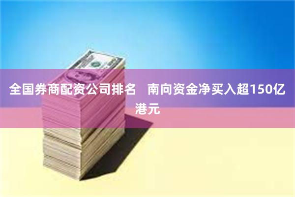 全国券商配资公司排名   南向资金净买入超150亿港元