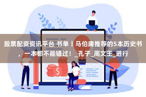 股票配资资讯平台 书单丨马伯庸推荐的5本历史书，一本都不能错过！_孔子_周文王_进行