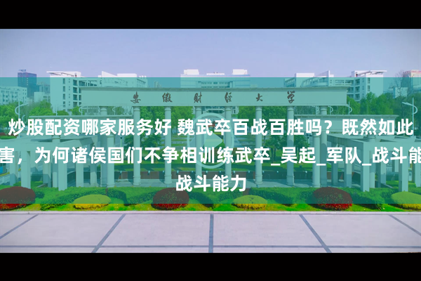 炒股配资哪家服务好 魏武卒百战百胜吗？既然如此厉害，为何诸侯国们不争相训练武卒_吴起_军队_战斗能力
