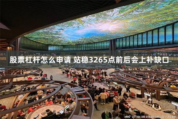 股票杠杆怎么申请 站稳3265点前后会上补缺口