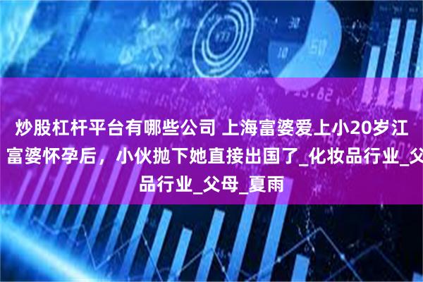 炒股杠杆平台有哪些公司 上海富婆爱上小20岁江苏小伙，富婆怀