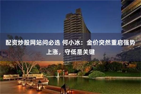 配资炒股网站问必选 何小冰：金价突然重启强势上涨，守低是关键