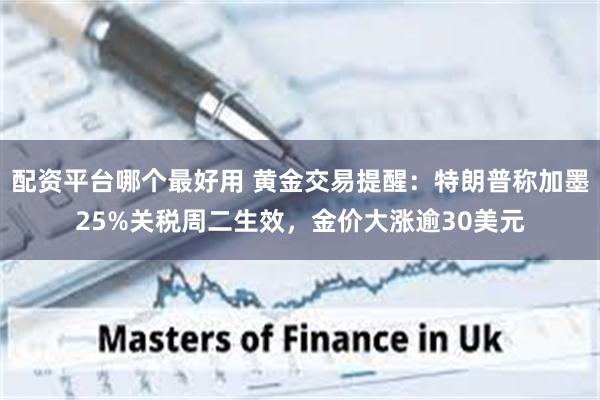 配资平台哪个最好用 黄金交易提醒：特朗普称加墨25%关税周二
