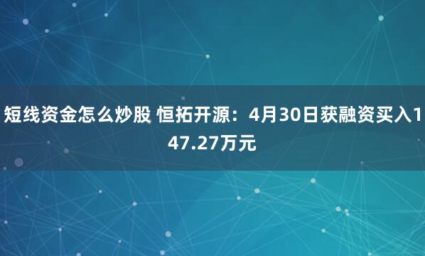 短线资金怎么炒股 恒拓开源：4月30日获融资买入147.27