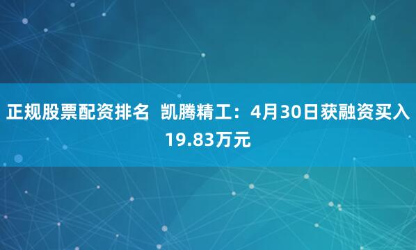 正规股票配资排名  凯腾精工：4月30日获融资买入19.83万元