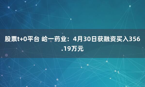 股票t+0平台 峆一药业：4月30日获融资买入356.19万