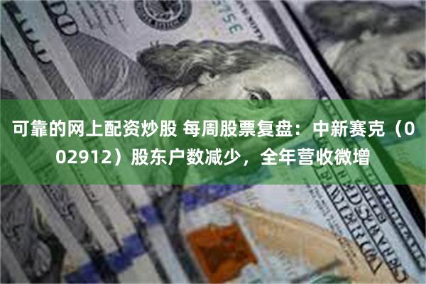 可靠的网上配资炒股 每周股票复盘：中新赛克（002912）股东户数减少，全年营收微增