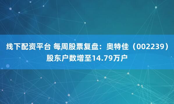 线下配资平台 每周股票复盘：奥特佳（002239）股东户数增