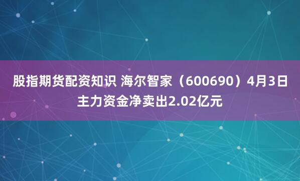 股指期货配资知识 海尔智家（600690）4月3日主力资金净