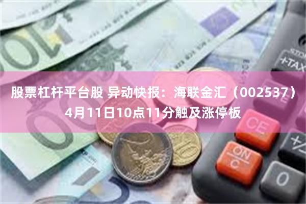 股票杠杆平台股 异动快报：海联金汇（002537）4月11日10点11分触及涨停板