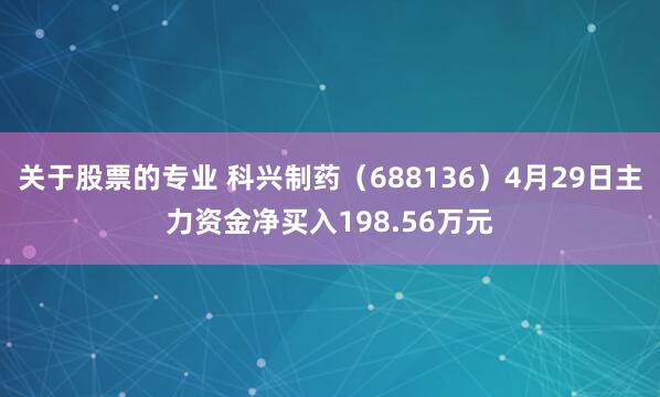 关于股票的专业 科兴制药（688136）4月29日主力资金净