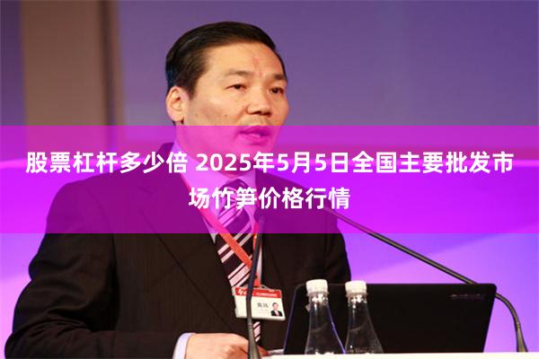 股票杠杆多少倍 2025年5月5日全国主要批发市场竹笋价格行情