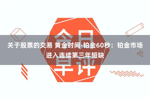 关于股票的交易 黄金时间·铂金60秒：铂金市场进入连续第三年