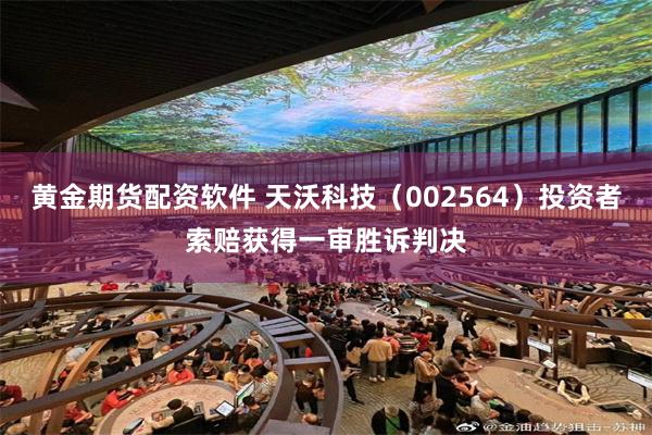 黄金期货配资软件 天沃科技（002564）投资者索赔获得一审胜诉判决