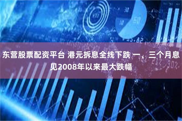 东营股票配资平台 港元拆息全线下跌 一、三个月息见2008年以来最大跌幅