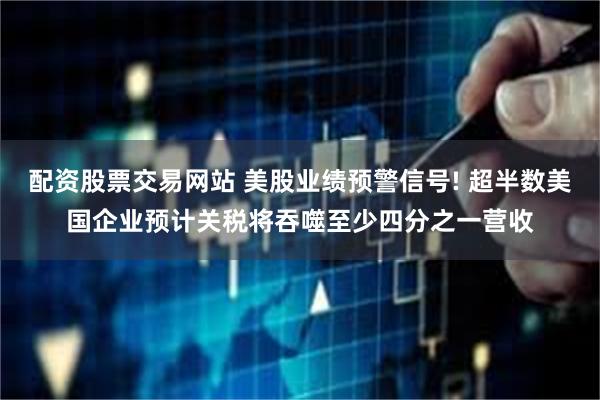 配资股票交易网站 美股业绩预警信号! 超半数美国企业预计关税