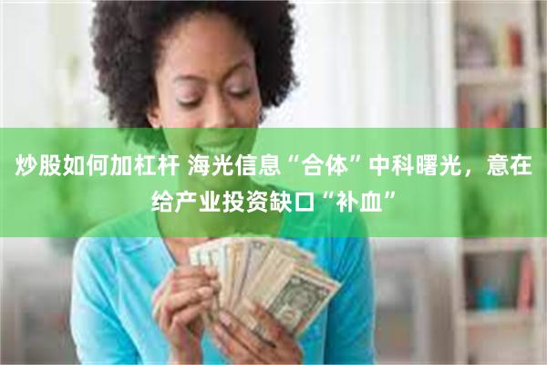 炒股如何加杠杆 海光信息“合体”中科曙光，意在给产业投资缺口“补血”