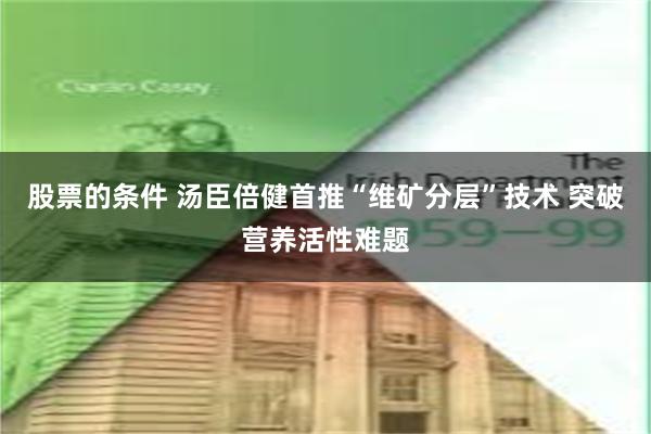 股票的条件 汤臣倍健首推“维矿分层”技术 突破营养活性难题