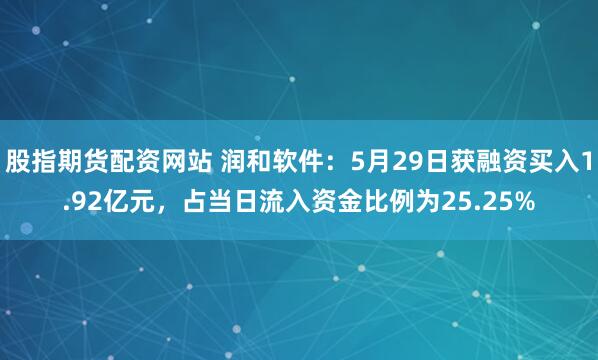 股指期货配资网站 润和软件：5月29日获融资买入1.92亿元