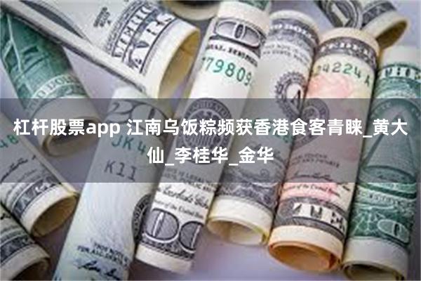 杠杆股票app 江南乌饭粽频获香港食客青睐_黄大仙_李桂华_金华