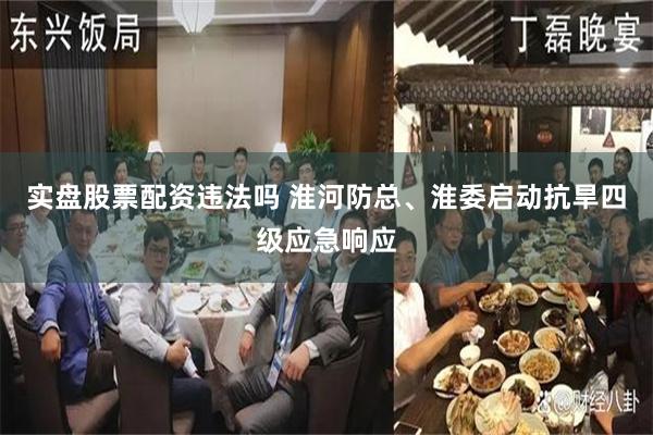 实盘股票配资违法吗 淮河防总、淮委启动抗旱四级应急响应