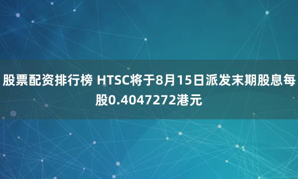 股票配资排行榜 HTSC将于8月15日派发末期股息每股0.4047272港元