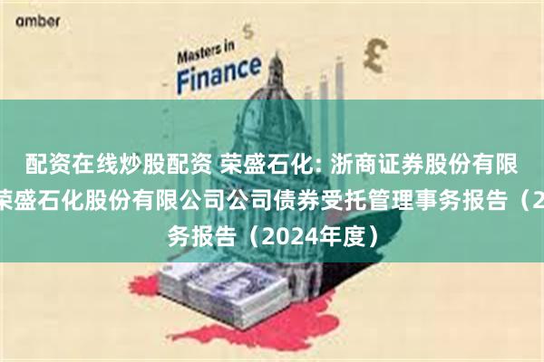 配资在线炒股配资 荣盛石化: 浙商证券股份有限公司关于荣盛石